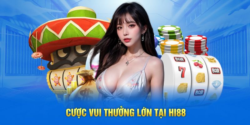 Cược vui thưởng lớn tại Hi88