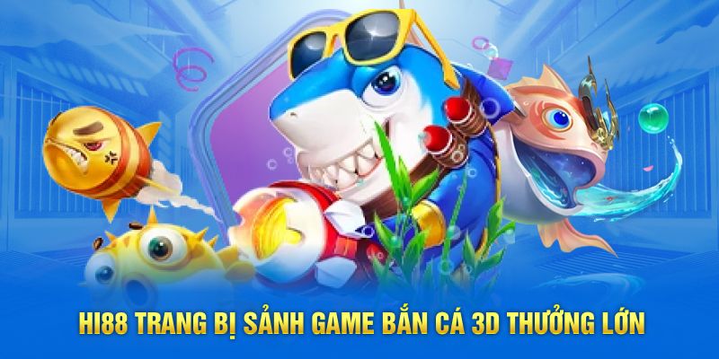 Hi88 trang bị sảnh game bắn cá 3D thưởng lớn