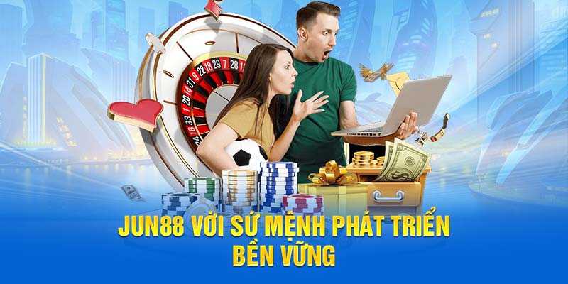 Jun88 với sứ mệnh phát triển bền vững