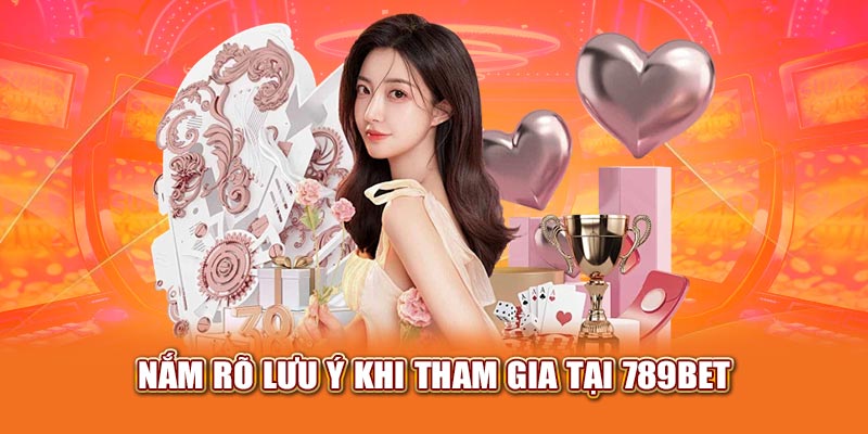 Nắm rõ lưu ý khi tham gia tại 789bet