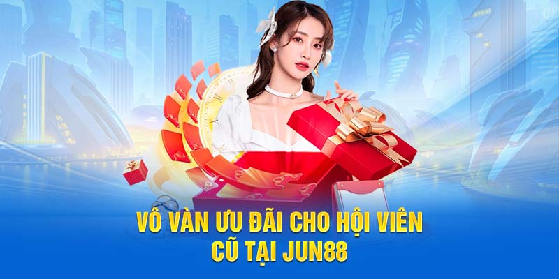 Vô vàn ưu đãi cho hội viên cũ tại Jun88